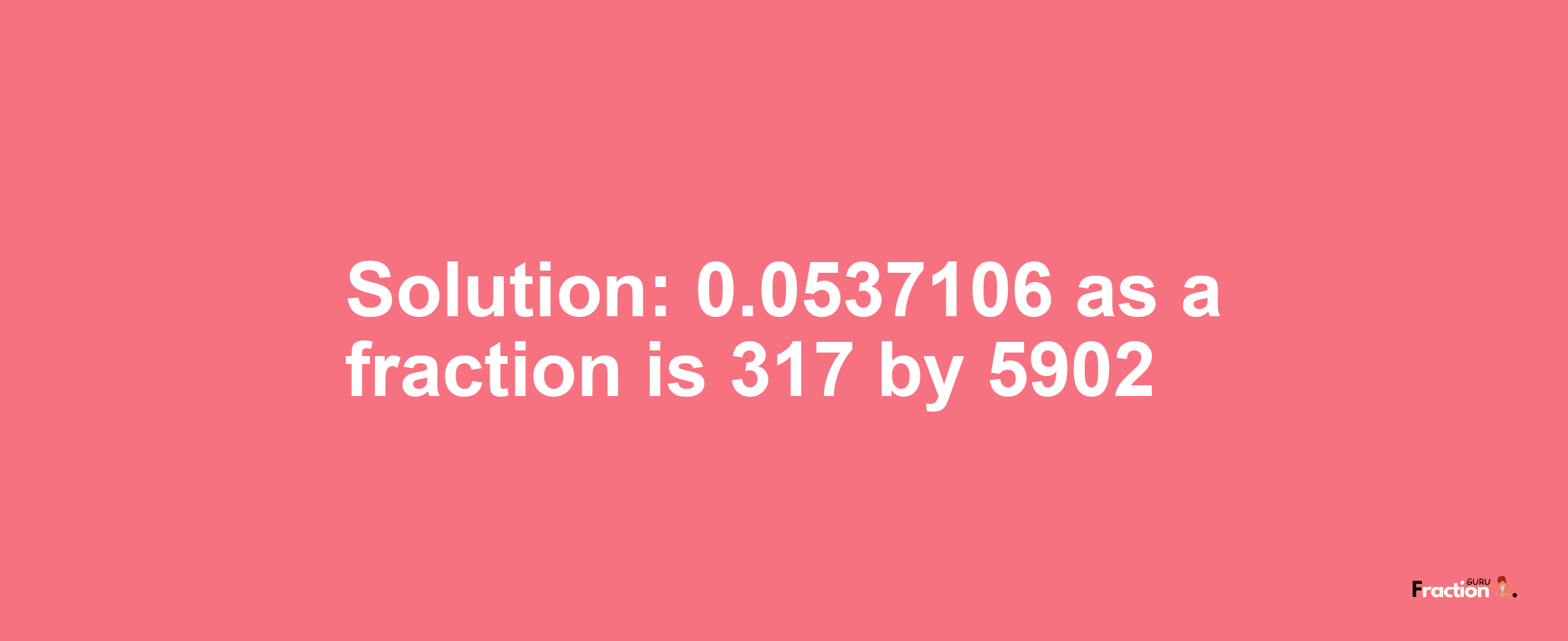 Solution:0.0537106 as a fraction is 317/5902